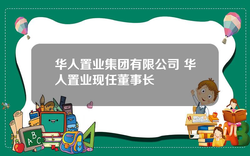 华人置业集团有限公司 华人置业现任董事长